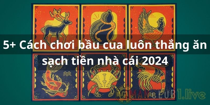 5+ Cách chơi bầu cua luôn thắng ăn sạch tiền nhà cái 2024