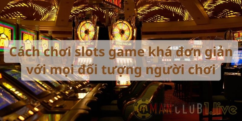 Cách chơi slots game khá đơn giản với mọi đối tượng người chơi