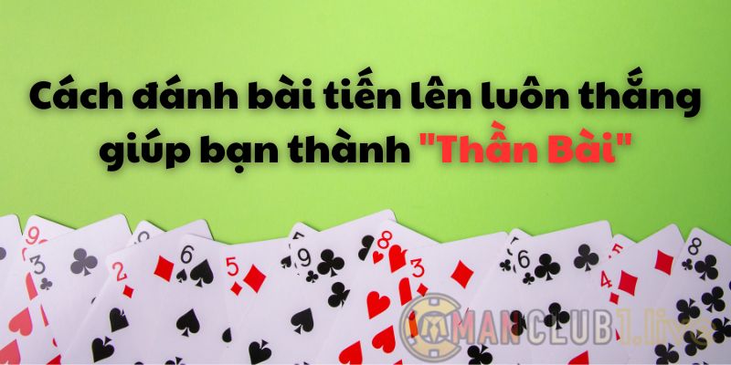 Cách đánh bài tiến lên luôn thắng giúp bạn thành "Thần Bài"