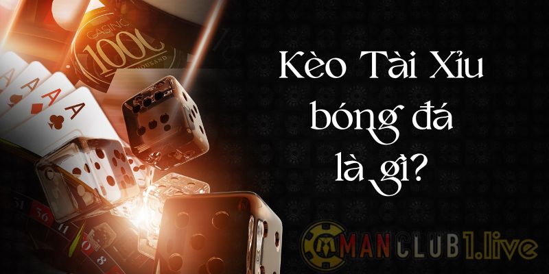 Kèo tài xỉu bóng đá là gì? Kinh nghiệm & cách chơi thắng lớn