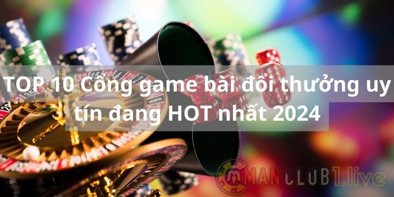 TOP 10 Cổng game bài đổi thưởng uy tín đang HOT nhất 2024
