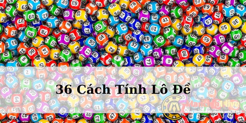 36 Cách tính lô đề bắt cầu cực chuẩn từ các cao thủ số học