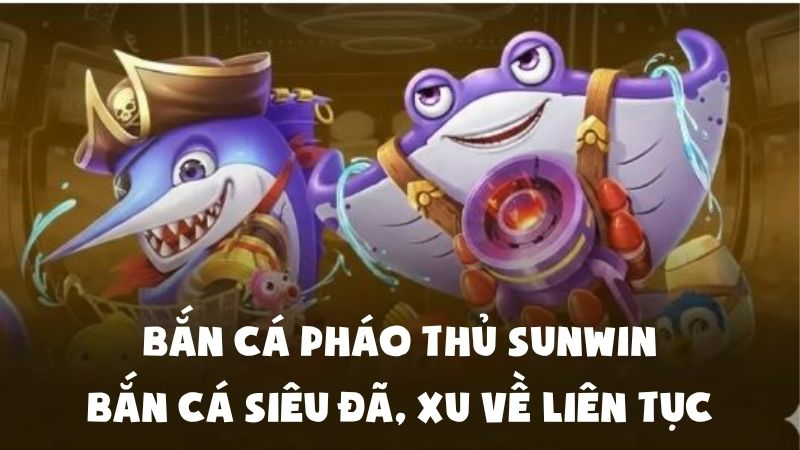 Bắn Cá Pháo Thủ Sunwin | Bắn Cá Siêu Đã, Xu Về Liên Tục